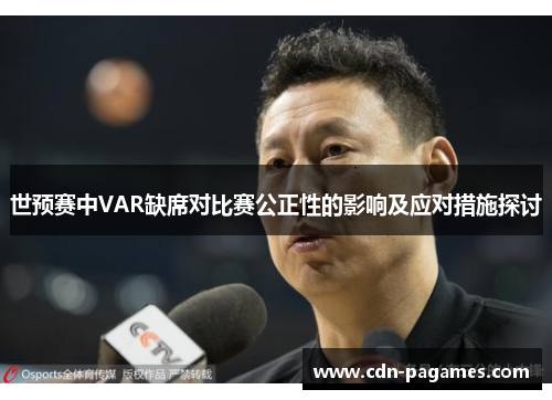 世预赛中VAR缺席对比赛公正性的影响及应对措施探讨