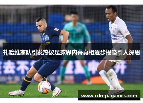 扎哈维离队引发热议足球界内幕真相逐步揭晓引人深思 扎哈维离队引发热议足球界内幕真相逐步揭晓引人深思