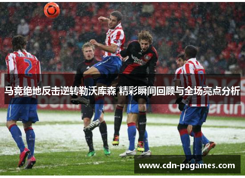 马竞绝地反击逆转勒沃库森 精彩瞬间回顾与全场亮点分析 马竞绝地反击逆转勒沃库森 精彩瞬间回顾与全场亮点分析