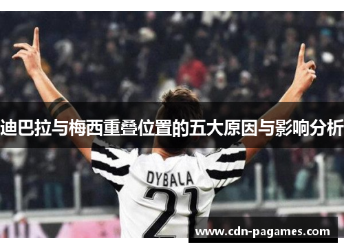 迪巴拉与梅西重叠位置的五大原因与影响分析 迪巴拉与梅西重叠位置的五大原因与影响分析