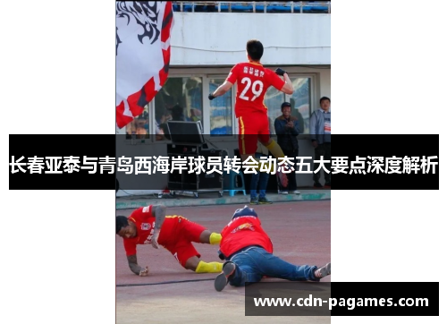 长春亚泰与青岛西海岸球员转会动态五大要点深度解析
