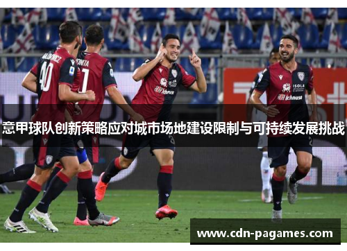 意甲球队创新策略应对城市场地建设限制与可持续发展挑战