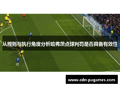 从规则与执行角度分析哈弗茨点球判罚是否具备有效性 从规则与执行角度分析哈弗茨点球判罚是否具备有效性