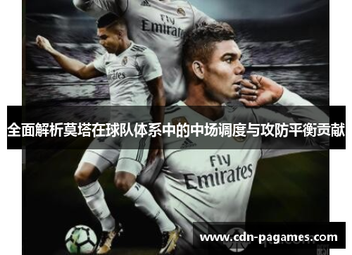 全面解析莫塔在球队体系中的中场调度与攻防平衡贡献 全面解析莫塔在球队体系中的中场调度与攻防平衡贡献