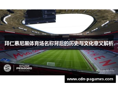 拜仁慕尼黑体育场名称背后的历史与文化意义解析 拜仁慕尼黑体育场名称背后的历史与文化意义解析