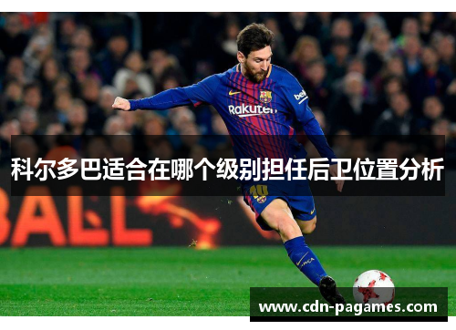 科尔多巴适合在哪个级别担任后卫位置分析 科尔多巴适合在哪个级别担任后卫位置分析