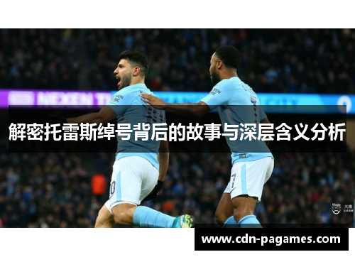 解密托雷斯绰号背后的故事与深层含义分析 解密托雷斯绰号背后的故事与深层含义分析