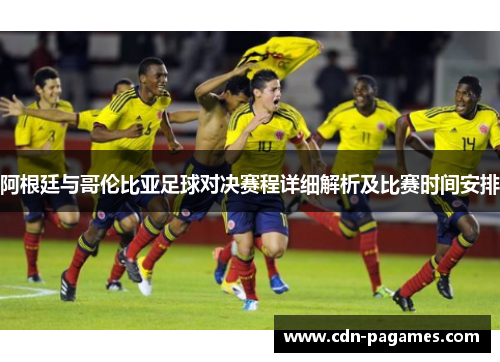 阿根廷与哥伦比亚足球对决赛程详细解析及比赛时间安排