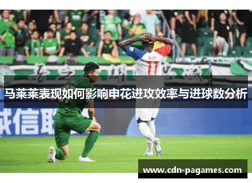马莱莱表现如何影响申花进攻效率与进球数分析