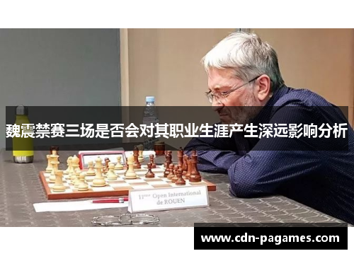 魏震禁赛三场是否会对其职业生涯产生深远影响分析 魏震禁赛三场是否会对其职业生涯产生深远影响分析