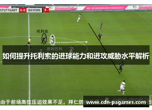 如何提升托利索的进球能力和进攻威胁水平解析