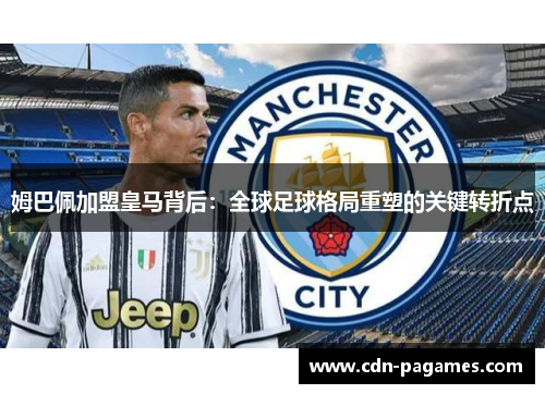 姆巴佩加盟皇马背后：全球足球格局重塑的关键转折点