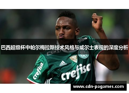 巴西超级杯中帕尔梅拉斯技术风格与威尔士表现的深度分析 巴西超级杯中帕尔梅拉斯技术风格与威尔士表现的深度分析