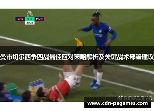 曼市切尔西争四战最佳应对策略解析及关键战术部署建议