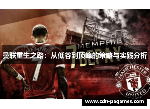 曼联重生之路：从低谷到顶峰的策略与实践分析