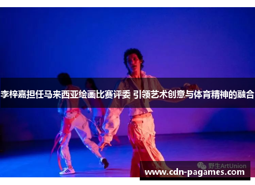 李梓嘉担任马来西亚绘画比赛评委 引领艺术创意与体育精神的融合