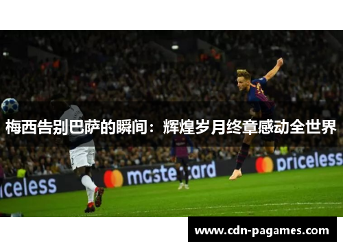 梅西告别巴萨的瞬间：辉煌岁月终章感动全世界