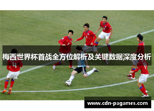 梅西世界杯首战全方位解析及关键数据深度分析
