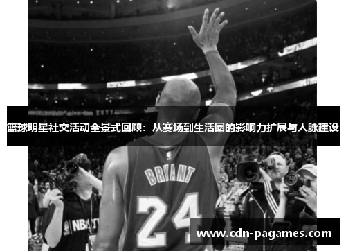 篮球明星社交活动全景式回顾:从赛场到生活圈的影响力扩展与人脉建设 篮球明星社交活动全景式回顾:从赛场到生活圈的影响力扩展与人脉建设