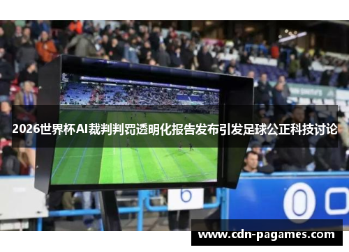 2026世界杯AI裁判判罚透明化报告发布引发足球公正科技讨论 2026世界杯AI裁判判罚透明化报告发布引发足球公正科技讨论