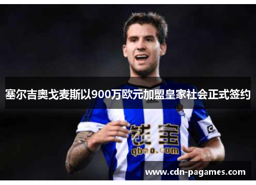 塞尔吉奥戈麦斯以900万欧元加盟皇家社会正式签约 塞尔吉奥戈麦斯以900万欧元加盟皇家社会正式签约