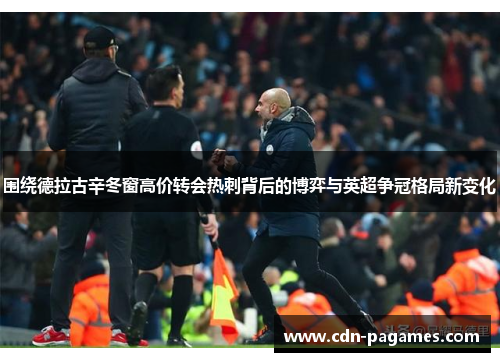 围绕德拉古辛冬窗高价转会热刺背后的博弈与英超争冠格局新变化 围绕德拉古辛冬窗高价转会热刺背后的博弈与英超争冠格局新变化
