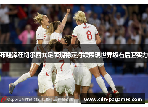布隆泽在切尔西女足表现稳定持续展现世界级右后卫实力 布隆泽在切尔西女足表现稳定持续展现世界级右后卫实力