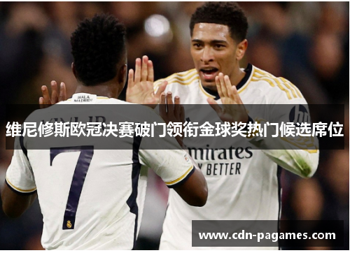 维尼修斯欧冠决赛破门领衔金球奖热门候选席位 维尼修斯欧冠决赛破门领衔金球奖热门候选席位