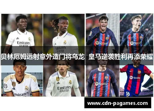 贝林厄姆远射意外造门将乌龙 皇马逆袭胜利再添荣耀 贝林厄姆远射意外造门将乌龙 皇马逆袭胜利再添荣耀