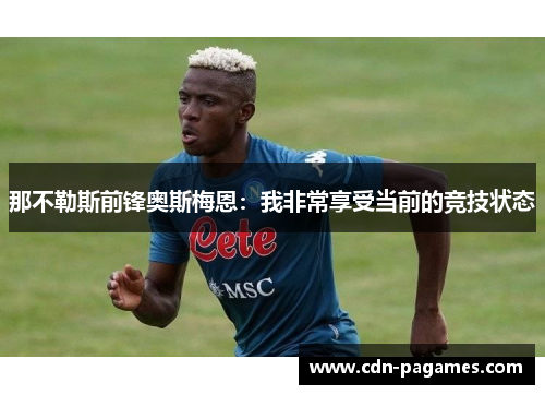 那不勒斯前锋奥斯梅恩：我非常享受当前的竞技状态
