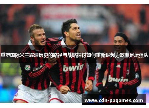 重塑国际米兰辉煌历史的路径与战略探讨如何重新崛起为欧洲足坛强队