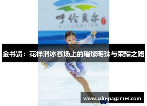 金书贤：花样滑冰赛场上的璀璨明珠与荣耀之路