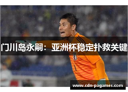门川岛永嗣：亚洲杯稳定扑救关键
