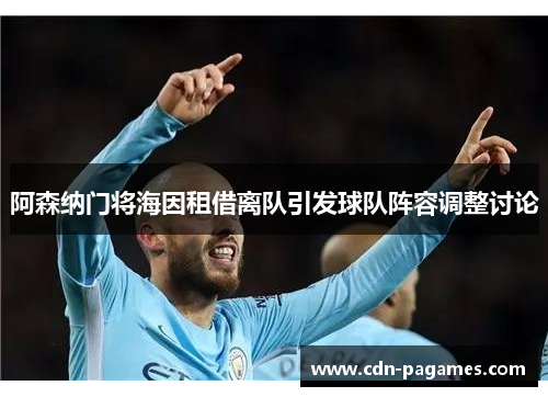 阿森纳门将海因租借离队引发球队阵容调整讨论