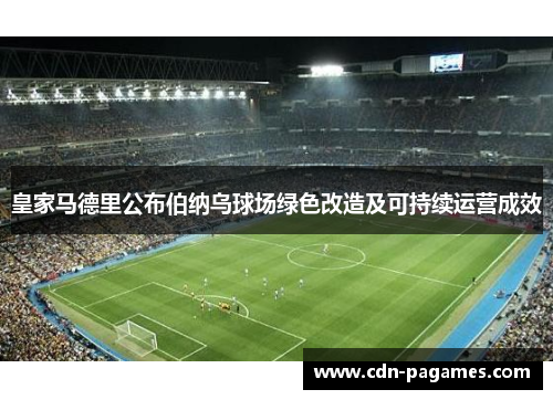 皇家马德里公布伯纳乌球场绿色改造及可持续运营成效
