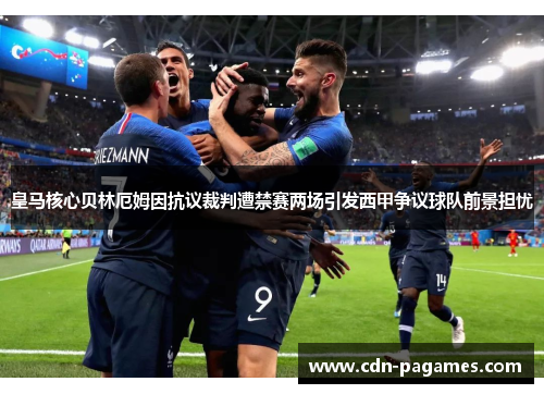 皇马核心贝林厄姆因抗议裁判遭禁赛两场引发西甲争议球队前景担忧 皇马核心贝林厄姆因抗议裁判遭禁赛两场引发西甲争议球队前景担忧