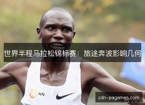 世界半程马拉松锦标赛：旅途奔波影响几何