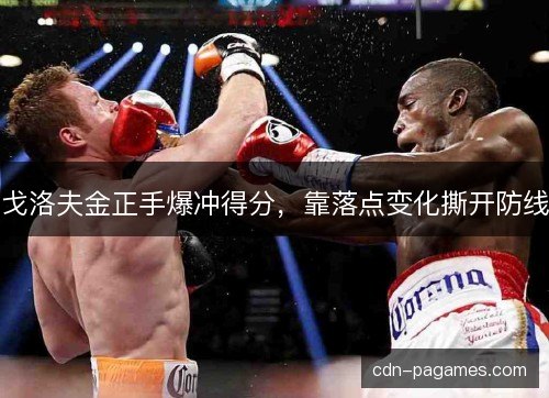 戈洛夫金正手爆冲得分，靠落点变化撕开防线