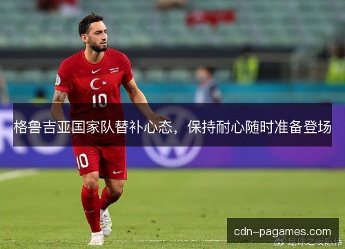 格鲁吉亚国家队替补心态，保持耐心随时准备登场