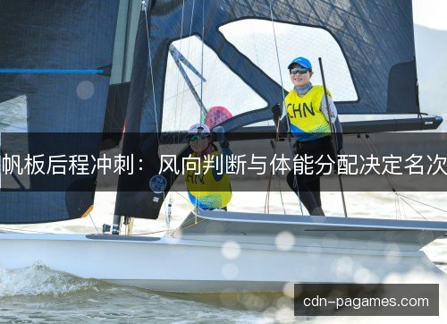 帆板后程冲刺：风向判断与体能分配决定名次