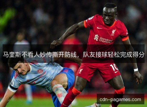 马奎斯不看人妙传撕开防线，队友接球轻松完成得分