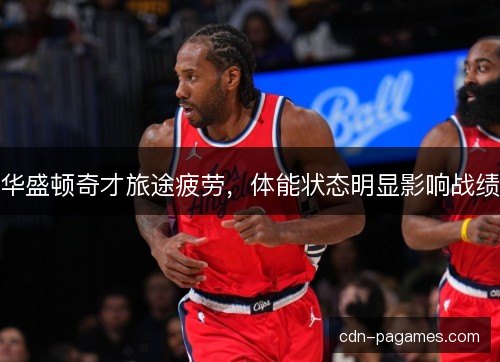 华盛顿奇才旅途疲劳，体能状态明显影响战绩