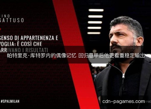 帕特里克·库特罗内的偶像记忆 回归意甲后他更看重稳定输出